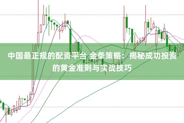 中国最正规的配资平台 金夆策略：揭秘成功投资的黄金准则与实战技巧