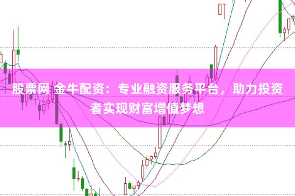 股票网 金牛配资：专业融资服务平台，助力投资者实现财富增值梦想