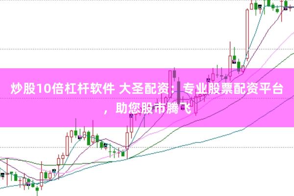 炒股10倍杠杆软件 大圣配资：专业股票配资平台，助您股市腾飞