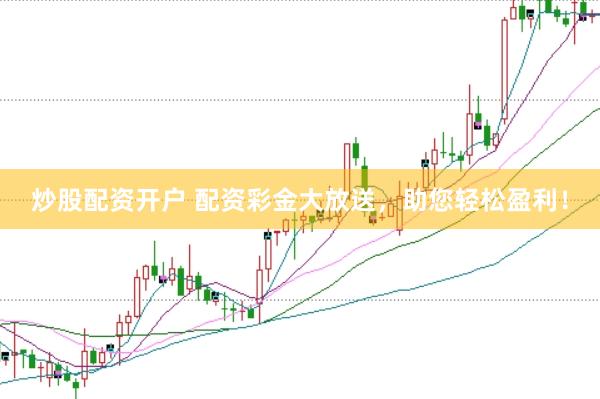 炒股配资开户 配资彩金大放送，助您轻松盈利！
