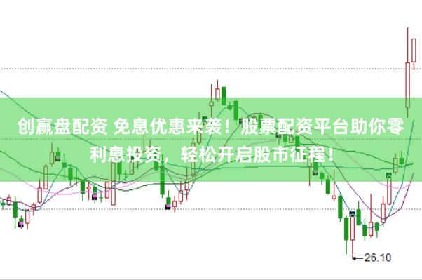 创赢盘配资 免息优惠来袭！股票配资平台助你零利息投资，轻松开启股市征程！