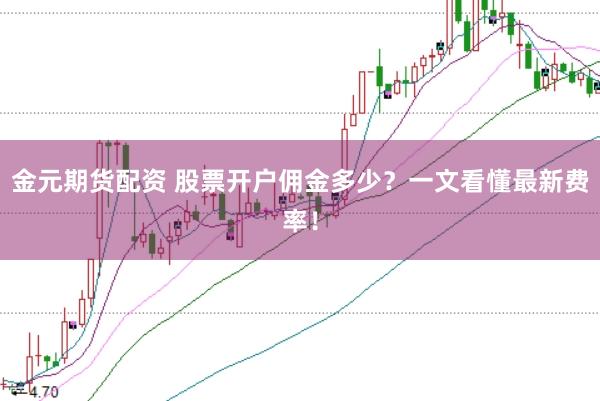 金元期货配资 股票开户佣金多少？一文看懂最新费率！