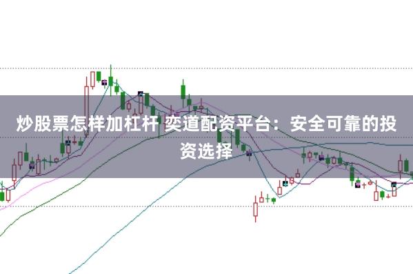 炒股票怎样加杠杆 奕道配资平台：安全可靠的投资选择