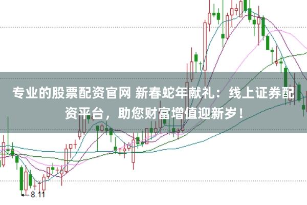 专业的股票配资官网 新春蛇年献礼：线上证券配资平台，助您财富增值迎新岁！