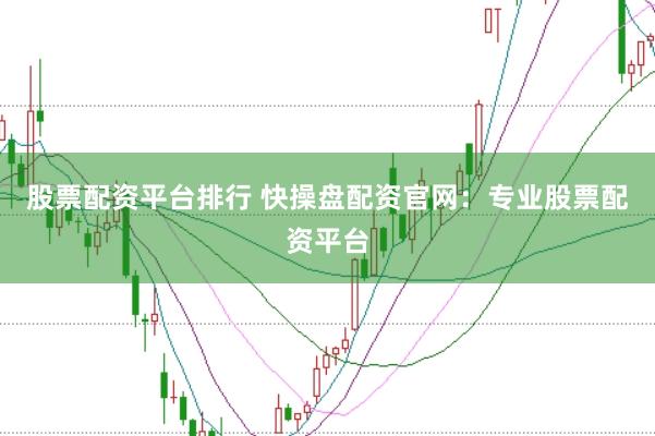 股票配资平台排行 快操盘配资官网：专业股票配资平台