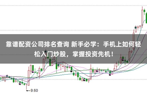 靠谱配资公司排名查询 新手必学：手机上如何轻松入门炒股，掌握投资先机！