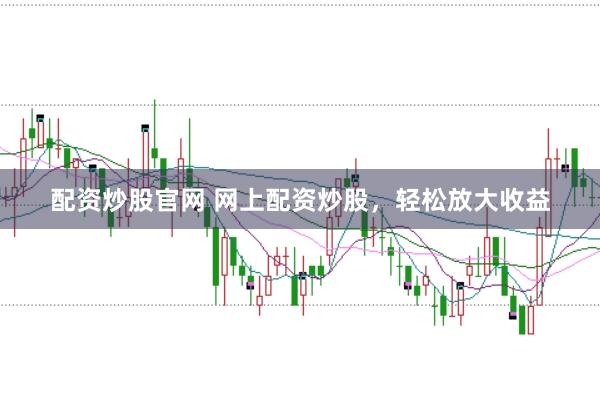 配资炒股官网 网上配资炒股，轻松放大收益