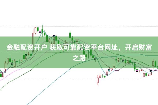 金融配资开户 获取可靠配资平台网址，开启财富之路