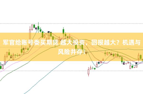 军官给账号委买期货 越大投资，回报越大？机遇与风险并存！