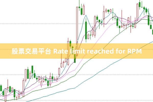 股票交易平台 Rate limit reached for RPM