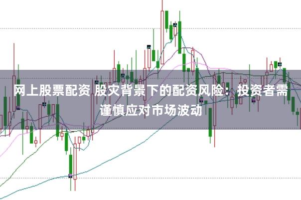网上股票配资 股灾背景下的配资风险：投资者需谨慎应对市场波动