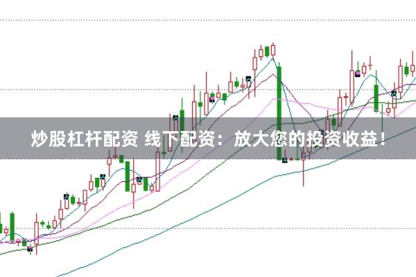 炒股杠杆配资 线下配资：放大您的投资收益！