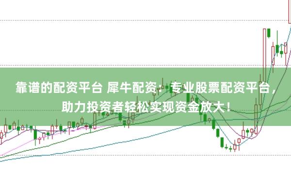 靠谱的配资平台 犀牛配资：专业股票配资平台，助力投资者轻松实现资金放大！