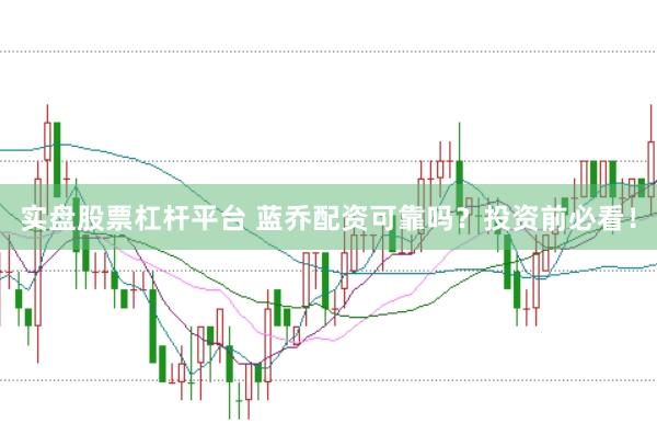 实盘股票杠杆平台 蓝乔配资可靠吗？投资前必看！