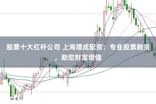 股票十大杠杆公司 上海理成配资：专业股票融资，助您财富增值