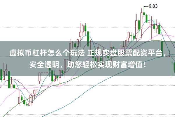 虚拟币杠杆怎么个玩法 正规实盘股票配资平台，安全透明，助您轻松实现财富增值！