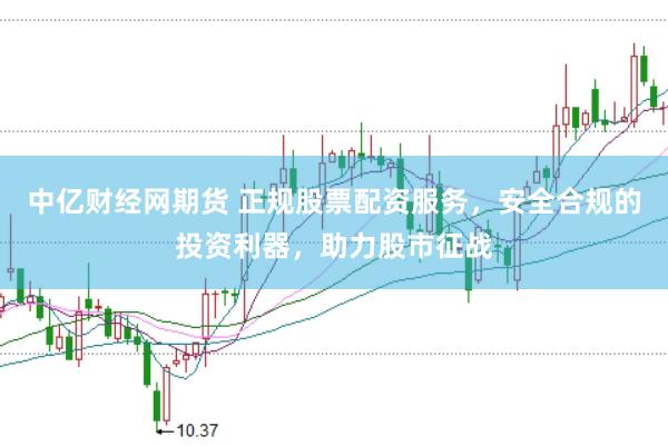 中亿财经网期货 正规股票配资服务，安全合规的投资利器，助力股市征战