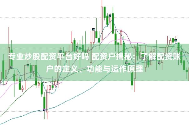 专业炒股配资平台好吗 配资户揭秘：了解配资账户的定义、功能与运作原理