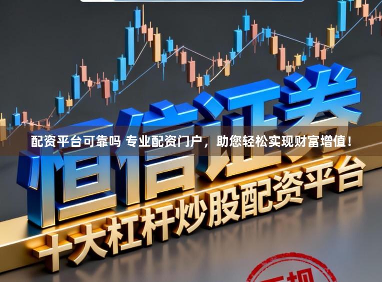 配资平台可靠吗 专业配资门户，助您轻松实现财富增值！