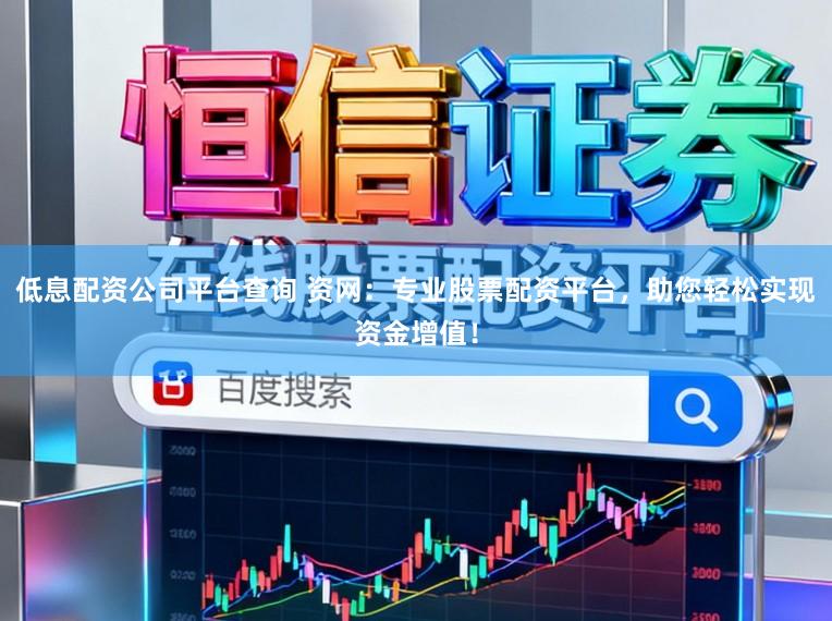 低息配资公司平台查询 资网：专业股票配资平台，助您轻松实现资金增值！