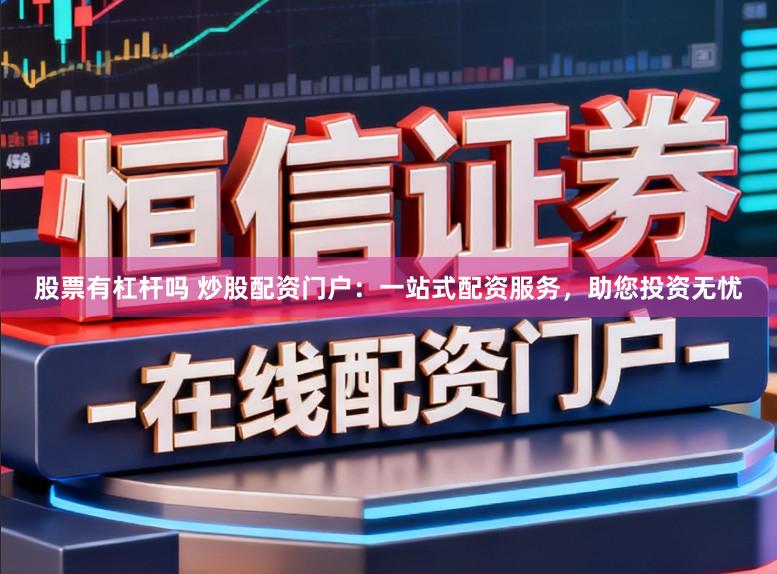 股票有杠杆吗 炒股配资门户：一站式配资服务，助您投资无忧