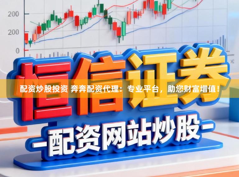 配资炒股投资 奔奔配资代理：专业平台，助您财富增值！