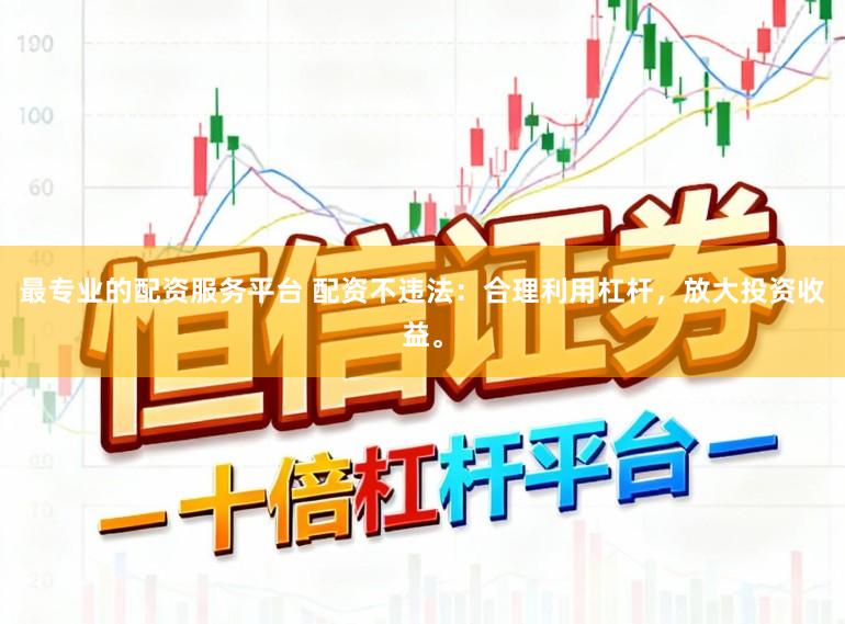 最专业的配资服务平台 配资不违法：合理利用杠杆，放大投资收益。