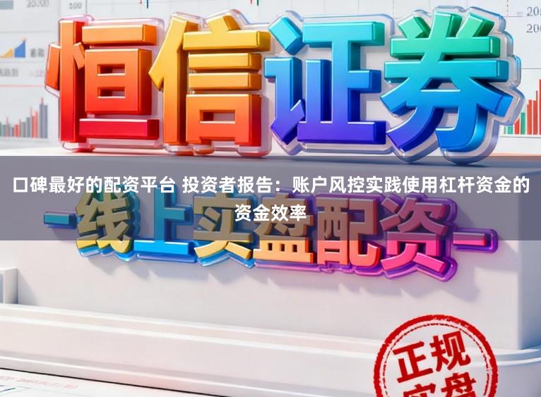 口碑最好的配资平台 投资者报告：账户风控实践使用杠杆资金的资金效率