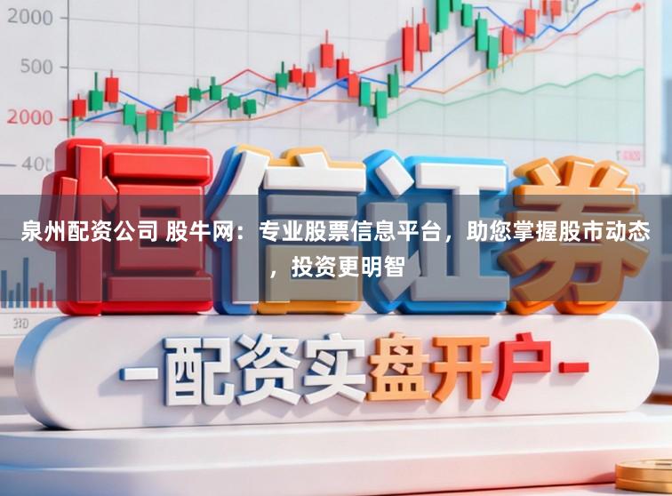 泉州配资公司 股牛网：专业股票信息平台，助您掌握股市动态，投资更明智