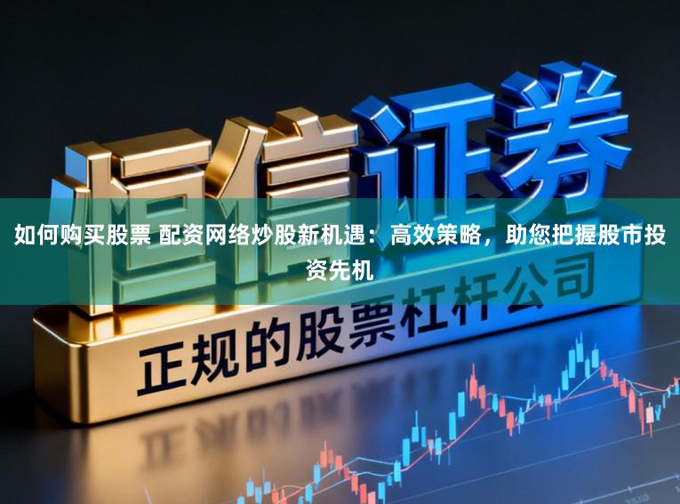 如何购买股票 配资网络炒股新机遇：高效策略，助您把握股市投资先机
