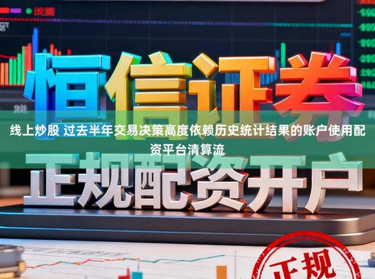 线上炒股 过去半年交易决策高度依赖历史统计结果的账户使用配资平台清算流