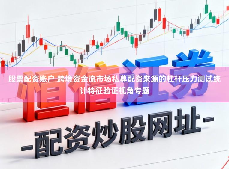 股票配资账户 跨境资金流市场私募配资来源的杠杆压力测试统计特征验证视角专题