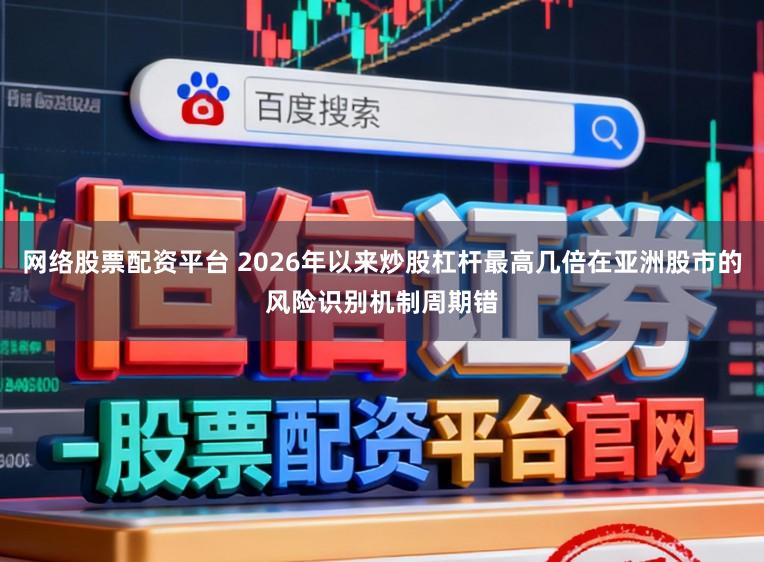 网络股票配资平台 2026年以来炒股杠杆最高几倍在亚洲股市的风险识别机制周期错