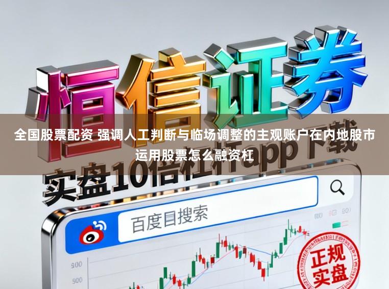 全国股票配资 强调人工判断与临场调整的主观账户在内地股市运用股票怎么融资杠