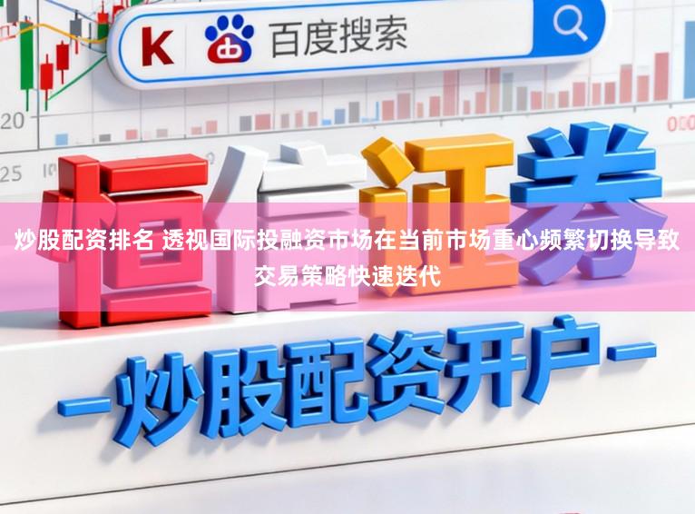 炒股配资排名 透视国际投融资市场在当前市场重心频繁切换导致交易策略快速迭代