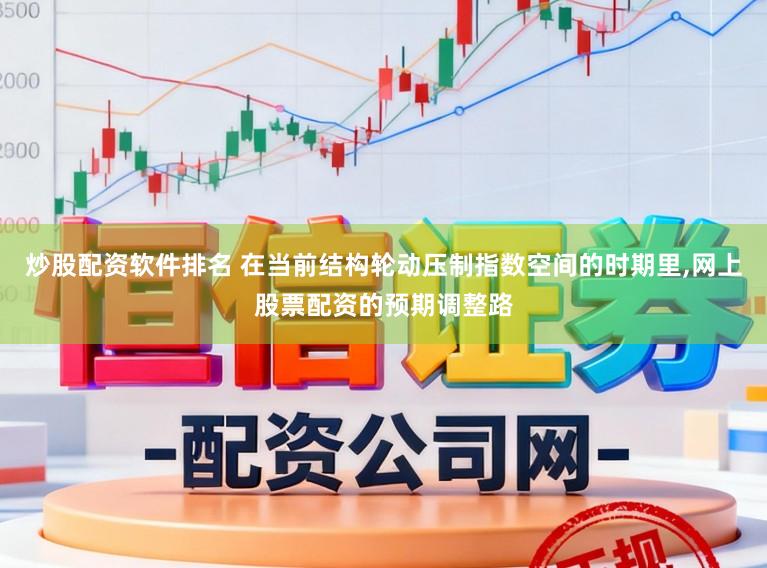 炒股配资软件排名 在当前结构轮动压制指数空间的时期里,网上股票配资的预期调整路