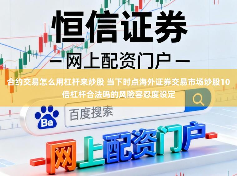 合约交易怎么用杠杆来炒股 当下时点海外证券交易市场炒股10倍杠杆合法吗的风险容忍度设定