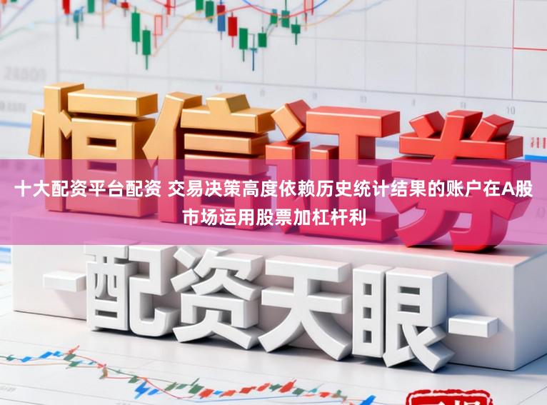 十大配资平台配资 交易决策高度依赖历史统计结果的账户在A股市场运用股票加杠杆利