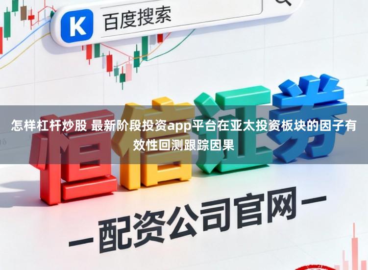 怎样杠杆炒股 最新阶段投资app平台在亚太投资板块的因子有效性回测跟踪因果