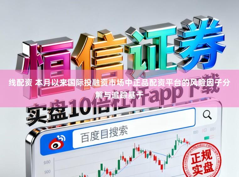 线配资 本月以来国际投融资市场中正品配资平台的风险因子分解与追踪基于