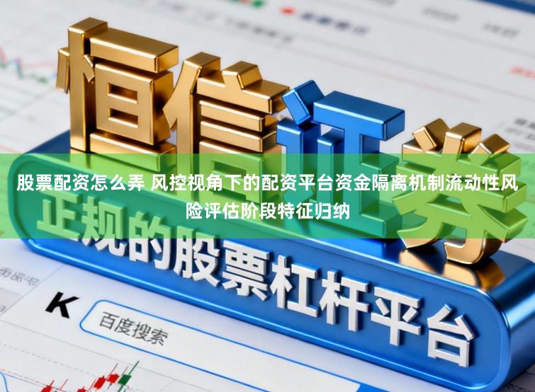 股票配资怎么弄 风控视角下的配资平台资金隔离机制流动性风险评估阶段特征归纳