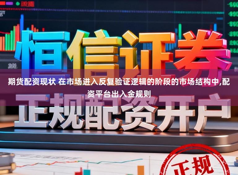 期货配资现状 在市场进入反复验证逻辑的阶段的市场结构中,配资平台出入金规则