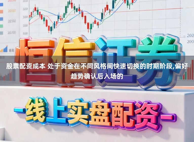 股票配资成本 处于资金在不同风格间快速切换的时期阶段,偏好趋势确认后入场的