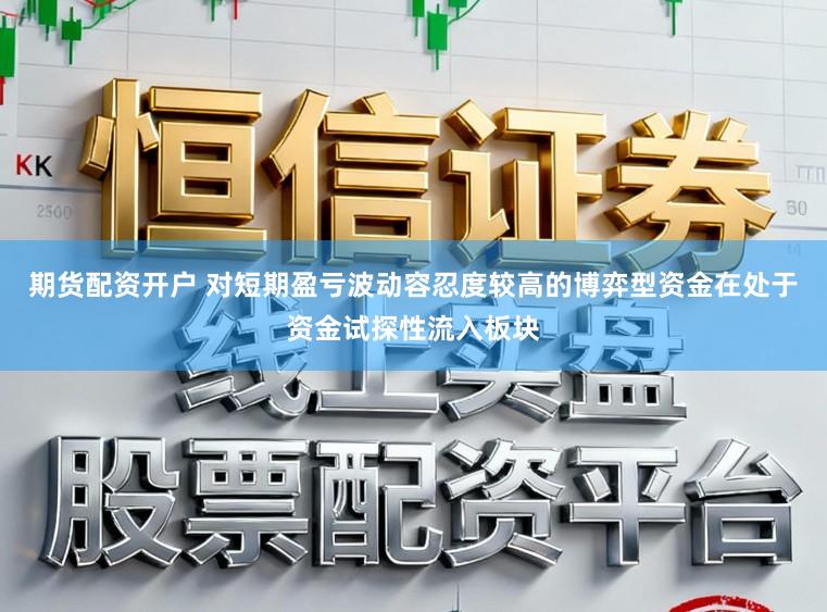 期货配资开户 对短期盈亏波动容忍度较高的博弈型资金在处于资金试探性流入板块