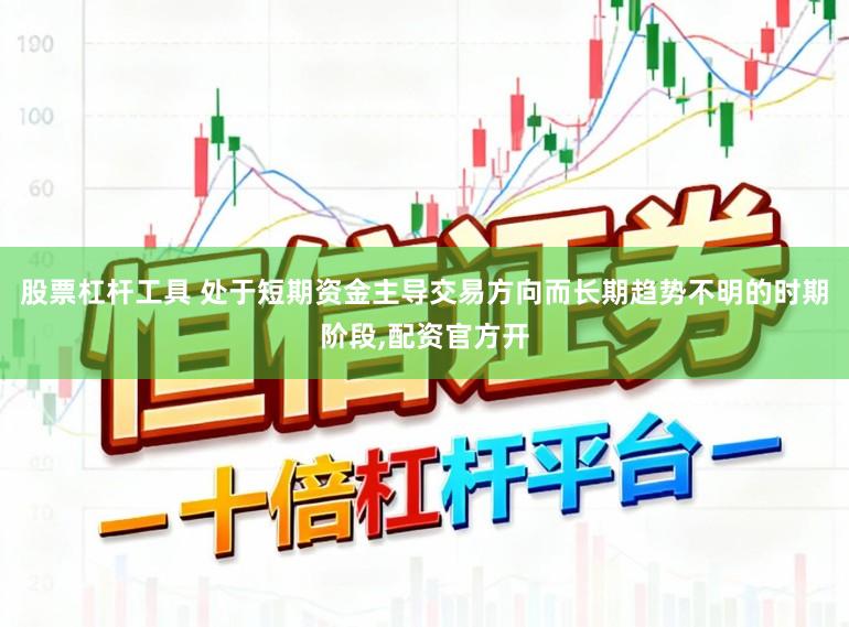 股票杠杆工具 处于短期资金主导交易方向而长期趋势不明的时期阶段,配资官方开