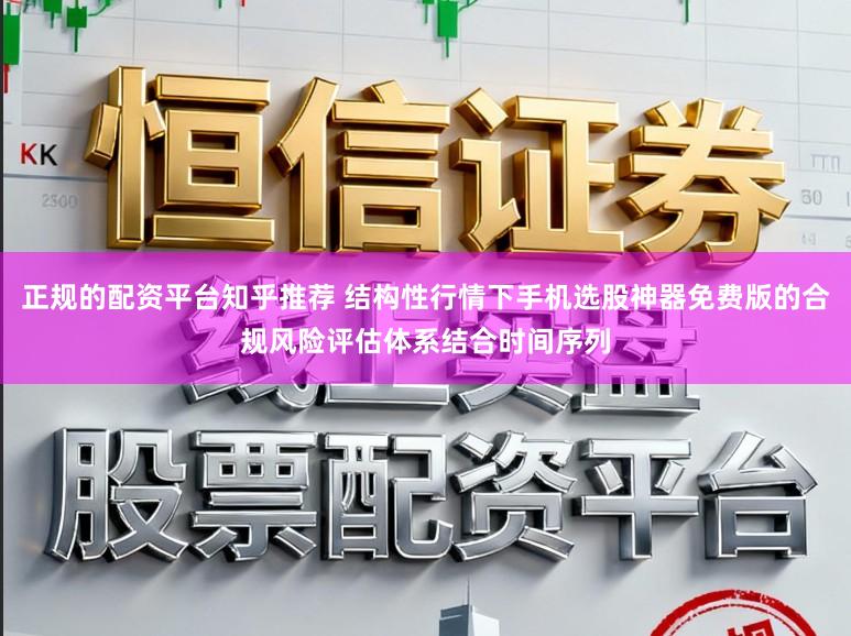 正规的配资平台知乎推荐 结构性行情下手机选股神器免费版的合规风险评估体系结合时间序列