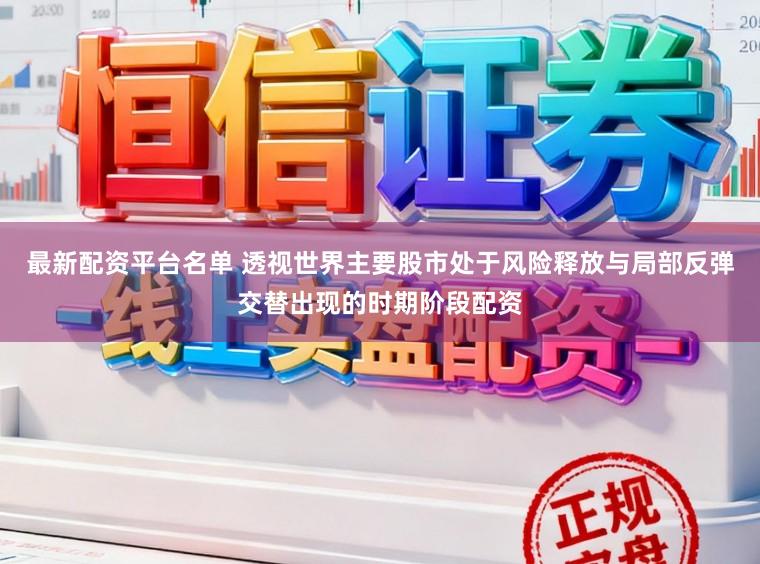 最新配资平台名单 透视世界主要股市处于风险释放与局部反弹交替出现的时期阶段配资