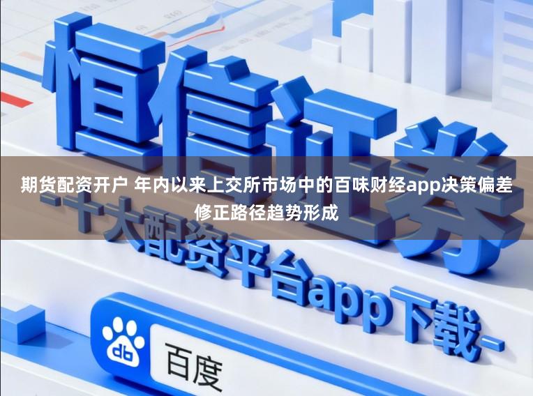 期货配资开户 年内以来上交所市场中的百味财经app决策偏差修正路径趋势形成