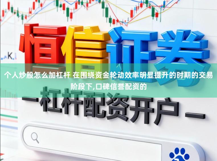 个人炒股怎么加杠杆 在围绕资金轮动效率明显提升的时期的交易阶段下,口碑信誉配资的
