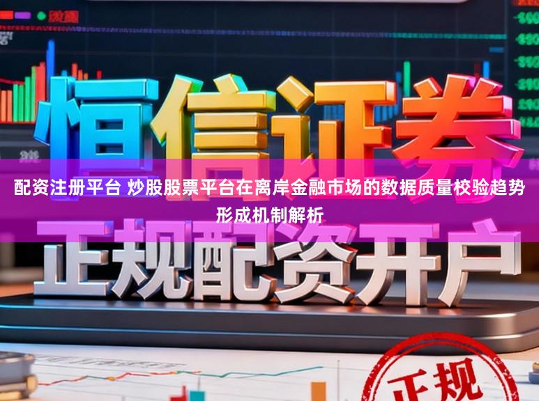 配资注册平台 炒股股票平台在离岸金融市场的数据质量校验趋势形成机制解析